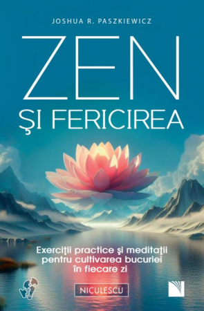 Spiritualitate - Zen si fericirea. Exercitii practice si meditatii pentru cultivarea bucuriei in fiecare zi - Joshua R. Paszkiewicz