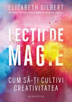 Lectii de magie Cum sa-ti cultivi creativitatea Elizabeth Gilbert [1]