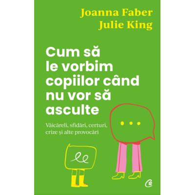 Parenting - JULIE KING, JOANNA FABER Cum să le vorbim copiilor când nu vor să asculte Văicăreli, sfidări, certuri, crize și alte provocări