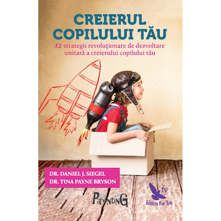 Creierul copilului tau. 12 strategii revolutionare de dezvoltare unitara a creierului copilului tau - Daniel J.Siegel, Tina Payne Bryson