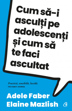 Parenting - Cum sa-i asculti pe adolescenti si cum sa te faci ascultat de Adele Faber, Elaine Mazlish