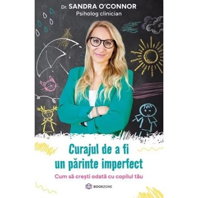 Parenting - Curajul de a fi un parinte imperfect Cum să crești odată cu copilul tău Sandra O'Connor