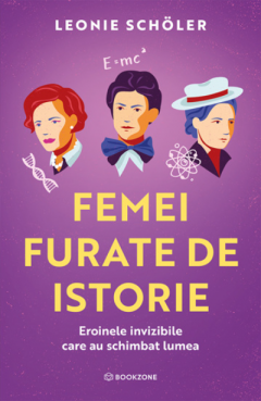 Literatura, fictiune, istorie si biografii - Femei furate de istorie Eroinele invizibile care au schimbat lumea de Leonie Schöler