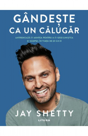 Sanatate si sport - Gandeste ca un calugar. Antreneaza-ti mintea pentru a-ti gasi linistea si scopul in viata de zi cu zi - Jay Shetty