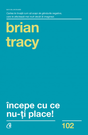 Stil de viata - Începe cu ce nu-ți place 21 DE SOLUȚII PENTRU A PUNE CAPĂT AMÂNĂRILOR ȘI A REALIZA MAI MULT ÎNTR-UN TIMP MAI SCURT de Brian Tracy