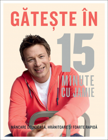 Sanatate si sport - JAMIE OLIVER Gătește în 15 minute cu Jamie Mâncare delicioasă, hrănitoare şi foarte rapidă