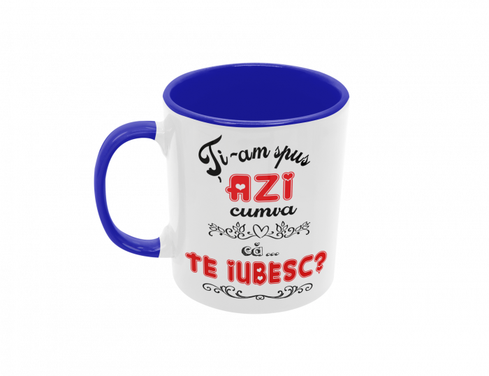 Cana personalizata - Ti-am spus cumva azi ca TE IUBESC? [5]