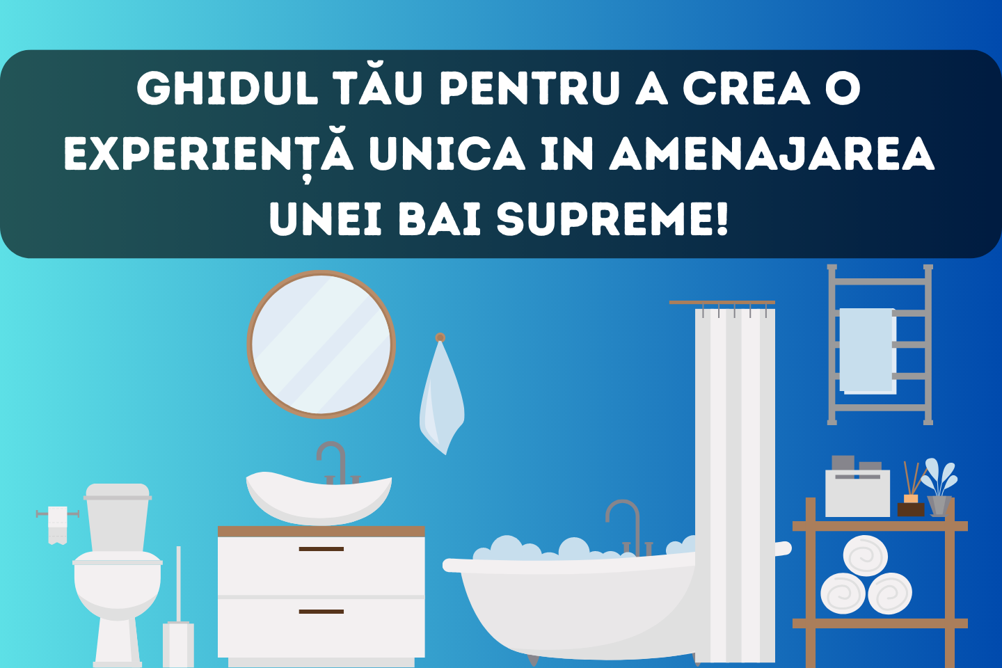 Ghidul tău pentru a crea o experiență unica in amenajarea unei bai supreme!