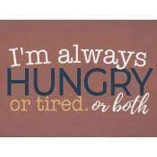 I'm always hungry or tired or both [2]