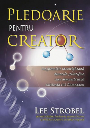 Apologetica - Pledoarie pentru Creator. Un jurnalist investigheaza dovezile stiintifice care demontreaza existenta lui Dumnezeu
