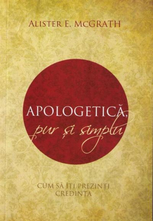 Apologetica - Apologetica, pur si simplu. Cum sa iti prezinti credinta