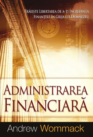 Despre afaceri - Administrarea financiara: Traieste libertatea de a-ti incredinta finantele in grija lui Dumnezeu
