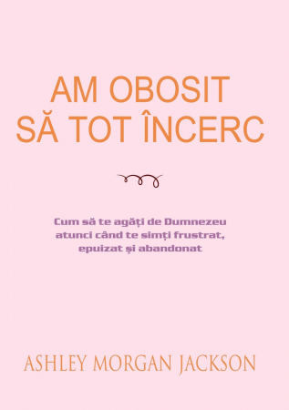 Suferinta - Am obosit să tot încerc: Cum să te agăți de Dumnezeu atunci când te simți frustrat, epuizat și abandonat