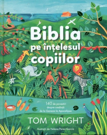 Biblii - Biblia pe intelesul copiilor: 140 de povestiri despre credinta de la Geneza la Apocalipsa
