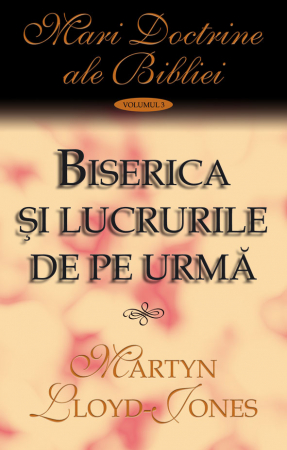 Carti - Biserica si lucrurile de pe urma. Vol. 3. Mari doctrine ale Bibliei