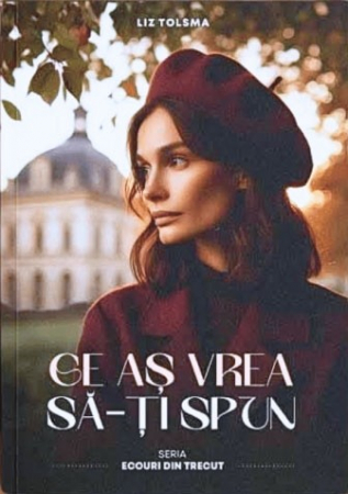 Romane - Ce as vrea sa-ti spun. Seria "Ecouri din trecut". Vol. 1
