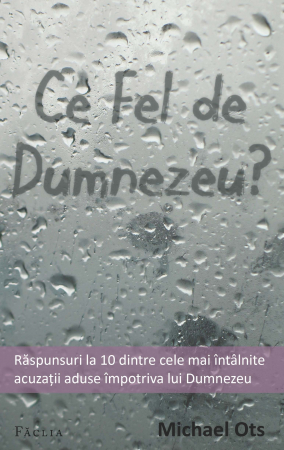 Apologetica - Ce fel de Dumnezeu avem? Raspunsuri la 10 dintre cele mai intalnite acuzatii aduse impotriva lui Dumnezeu