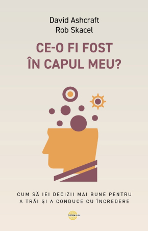 Contemporaneitate - Ce-o fi fost în capul meu? Cum să iei decizii mai bune pentru a trăi și a conduce cu încredere