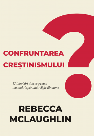Apologetica - Confruntarea creștinismului - 12 întrebări dificile pentru cea mai răspândită religie din lume
