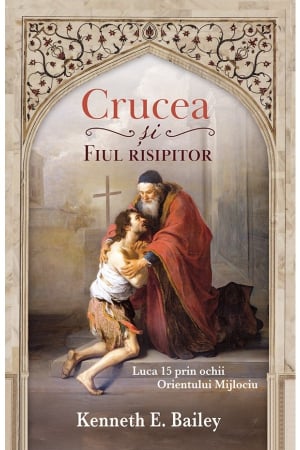 Carti - Crucea și Fiul risipitor - Luca 15 prin ochii Orientului Mijlociu