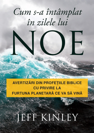 A doua venire - Cum s-a intamplat in zilele lui Noe: Avertizări din profețiile biblice cu privire la furtuna planetară ce va să vină