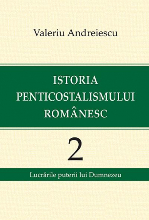 Istoria Bisericii - Istoria penticostalismului romanesc. Volumul 2. Lucrarile puterii lui Dumnezeu