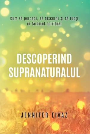 Carti - Descoperind supranaturalul: Cum să percepi, să discerni și să lupți în tărâmul spiritual