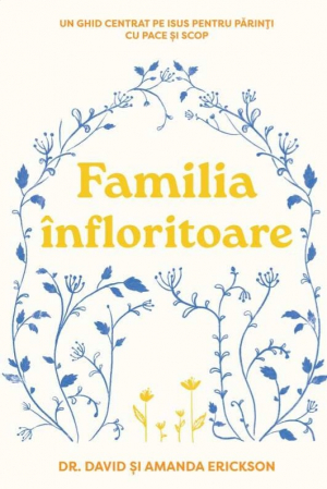Cresterea copiilor - Familia infloritoare: Un ghid centrat pe Isus pentru părinți cu pace și scop
