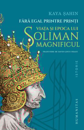 Carti - Fără egal printre prinţi - viata si epoca lui Soliman Magnificul