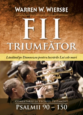 Carti - Fii triumfator. Lauda-L pe Dumnezeu pentru lucrarile Lui cele mari. Comentariu la Vechiul Testament - Psalmii 90-150