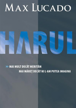 Viata crestina - Harul. Mai mult decat meritam, mai maret decat ni l-am putea imagina