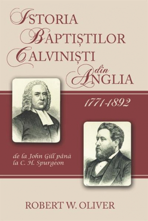 Carti - Istoria baptistilor calvinisti din Anglia 1771-1892 de la John Gill pana la C. H. Spurgeon