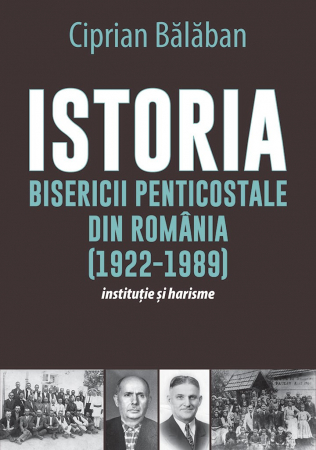 Istoria Bisericii - Istoria Bisericii Penticostale din Romania (1922-1989). Institutie si harisme