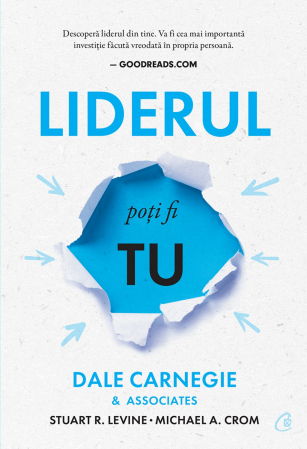 Leadership - Liderul poti fi tu - Cum sa-ti faci prieteni, sa ii influentezi pe oameni si sa reusesti intr-o lume aflata in permanenta schimbare