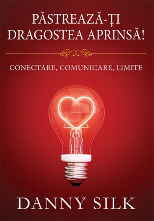 Relatii - Pastreaza-ti dragostea aprinsa! Conectare, comunicare, limite