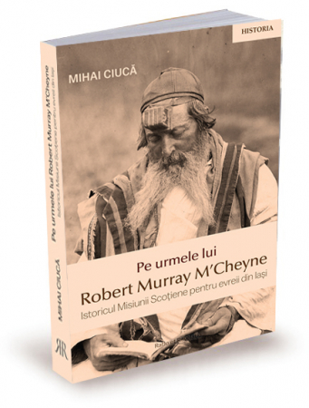 Biografii - Pe urmele lui Robert Murray M'Cheyne. Istoricul Misiunii Scotiene pentru evreii din Iasi
