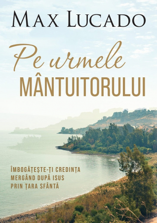 Viata crestina - Pe urmele Mantuitorului. Imbogateste-ti credinta mergand dupa Isus prin Tara Sfanta