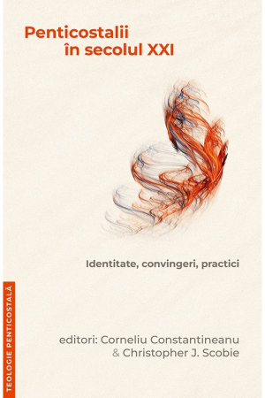 Istoria Bisericii - Penticostalii in secolul XXI. Identitate, convingeri, practici