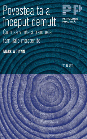Psihologie practica - Povestea ta a inceput demult. Cum sa vindeci traumele familiale mostenite