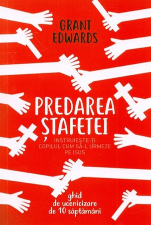 Copii - Predarea stafetei. Instruieste-ti copilul cum sa-L urmeze pe Isus. Ghid de ucenicizare de 10 saptamani