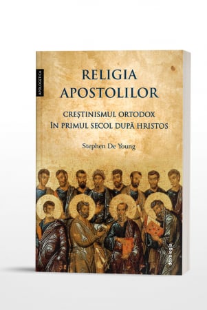 Istoria Bisericii - Religia apostolilor - Creștinismul ortodox în primul secol după Hristos