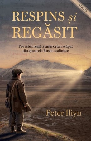 Carti - Respins și regăsit: Povestea reală a unui orfan scăpat din ghearele Rusiei staliniste