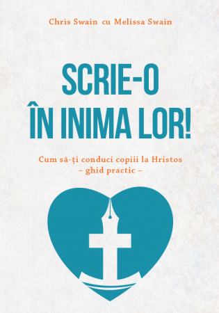 Familie - Scrie-o în inima lor. Cum să-ți conduci copiii la Hristos. Ghid practic