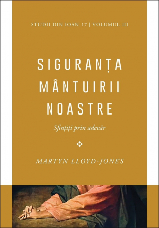 Instrumente teologice - Siguranța mântuirii noastre. Sfințiți prin adevăr. Vol. 3. Studii din Ioan 17