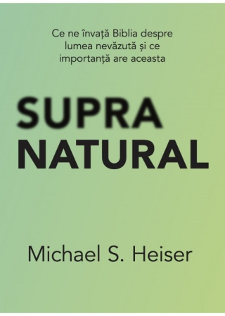 Teologie - Supranatural: Ce ne învață Biblia despre lumea nevăzută și ce importanță are aceasta