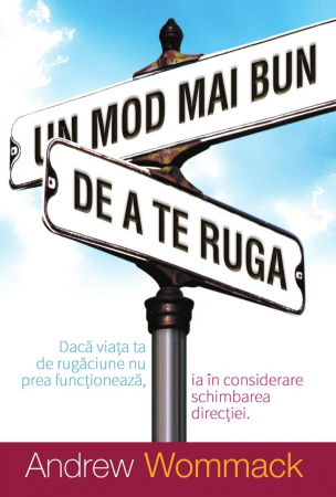 Rugaciune - Un mod mai bun de a te ruga: Dacă viața ta de rugăciune nu prea funcționează, ia în considerare schimbarea direcției