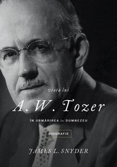 Biografii - Viata lui A. W. Tozer. In urmarirea lui Dumnezeu