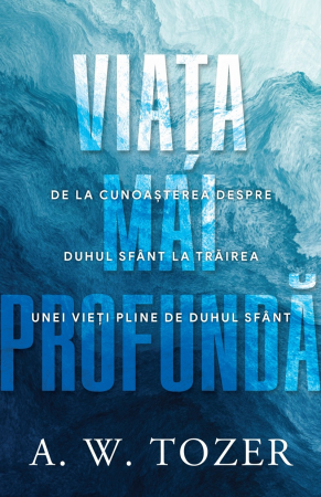 Viata din belsug - Viata mai profunda. De la cunoasterea despre Duhul Sfant la trairea unei vieti pline de Duhul Sfant