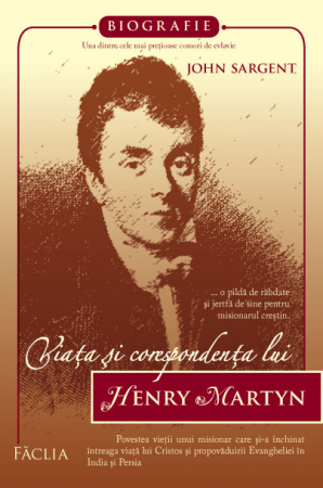 Biografii - Viata si corespondenta lui Henry Martyn - o pilda de rabdare si jertfa de sine pentru misionarul crestin