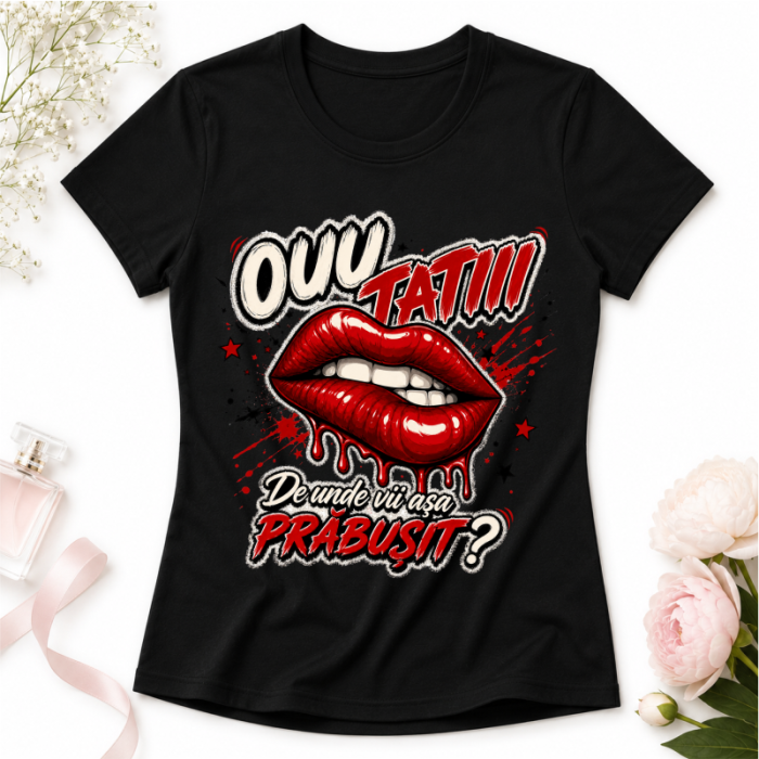 Tricou Dama Personalizat „Ouu Tatii! De unde vii așa PRĂBUȘIT?” – Buze Roșii | Colecția OUU TATIII [3]